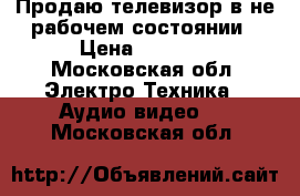 Продаю телевизор в не рабочем состоянии › Цена ­ 3 000 - Московская обл. Электро-Техника » Аудио-видео   . Московская обл.